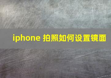 iphone 拍照如何设置镜面